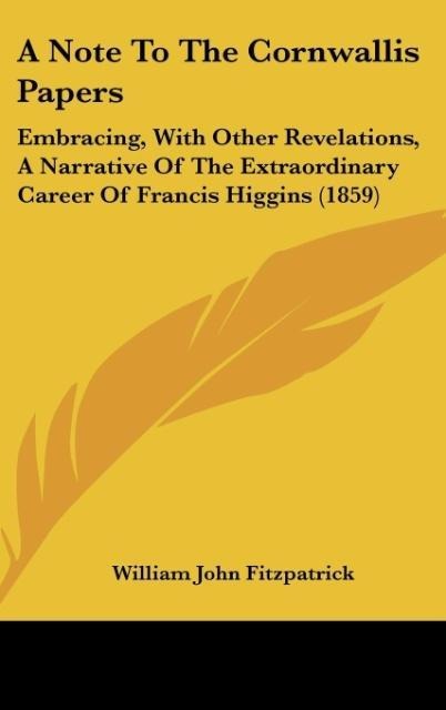A Note To The Cornwallis Papers: Embracing, With Other Revelations, A Narrative Of The Extraordinary Career Of Francis Higgins (1859)