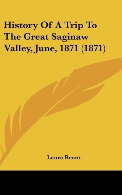 History Of A Trip To The Great Saginaw Valley, June, 1871 (1871)
