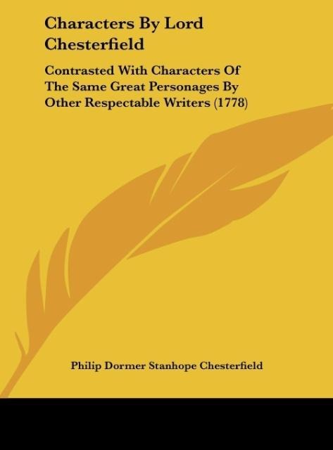 Characters By Lord Chesterfield: Contrasted With Characters Of The Same Great Personages By Other Respectable Writers (1778)