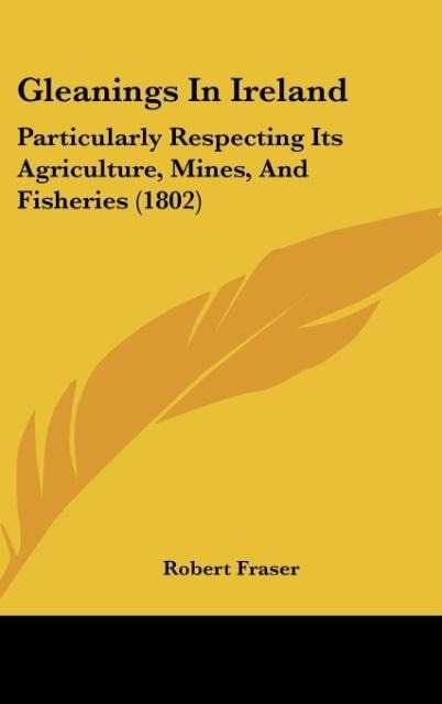 Gleanings In Ireland: Particularly Respecting Its Agriculture, Mines, And Fisheries (1802)