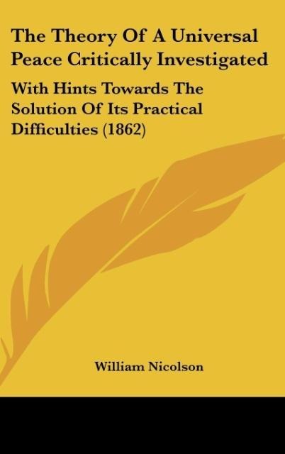 The Theory Of A Universal Peace Critically Investigated: With Hints Towards The Solution Of Its Practical Difficulties (1862)