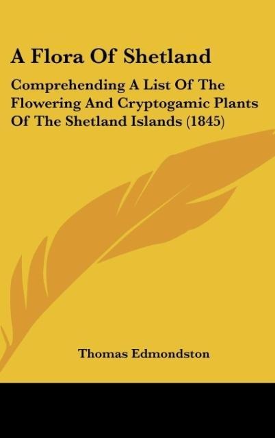A Flora Of Shetland: Comprehending A List Of The Flowering And Cryptogamic Plants Of The Shetland Islands (1845)