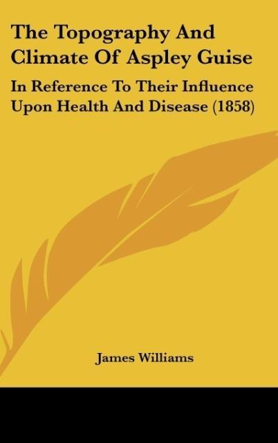 The Topography And Climate Of Aspley Guise: In Reference To Their Influence Upon Health And Disease (1858)