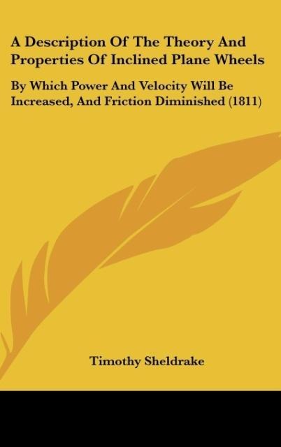 A Description Of The Theory And Properties Of Inclined Plane Wheels: By Which Power And Velocity Will Be Increased, And Friction Diminished (1811)