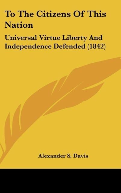 To The Citizens Of This Nation: Universal Virtue Liberty And Independence Defended (1842)