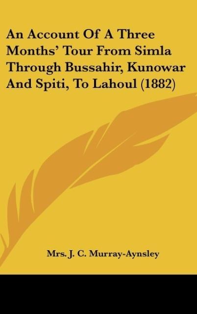 An Account Of A Three Months Tour From Simla Through Bussahir, Kunowar And Spiti, To Lahoul (1882)