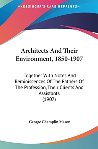 Architects And Their Environment, 1850-1907: Together With Notes And Reminiscences Of The Fathers Of The Profession, Their Clients And Assistants (1907)