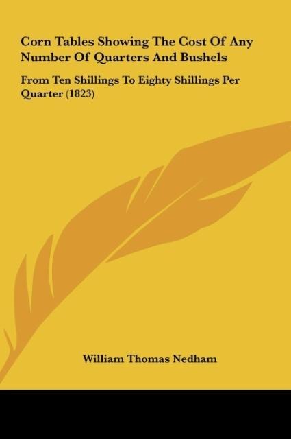 Corn Tables Showing The Cost Of Any Number Of Quarters And Bushels: From Ten Shillings To Eighty Shillings Per Quarter (1823)