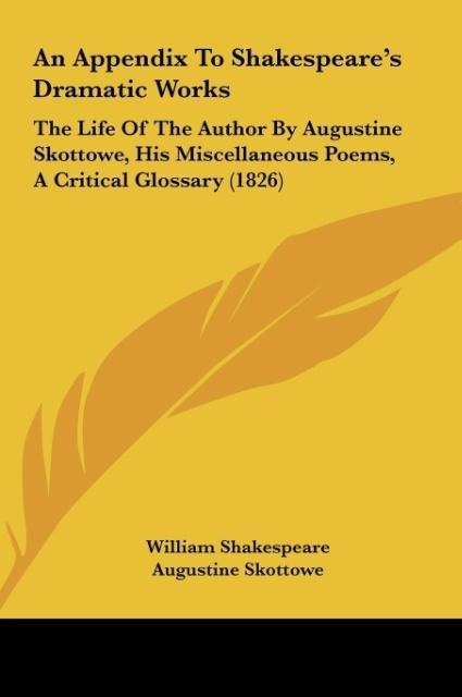 An Appendix To Shakespeares Dramatic Works: The Life Of The Author By Augustine Skottowe, His Miscellaneous Poems, A Critical Glossary (1826)