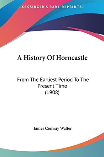 A History Of Horncastle: From The Earliest Period To The Present Time (1908)