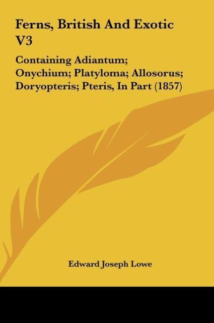 Ferns, British And Exotic V3: Containing Adiantum; Onychium; Platyloma; Allosorus; Doryopteris; Pteris, In Part (1857)
