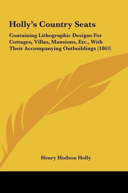 Hollys Country Seats: Containing Lithographic Designs For Cottages, Villas, Mansions, Etc., With Their Accompanying Outbuildings (1863)
