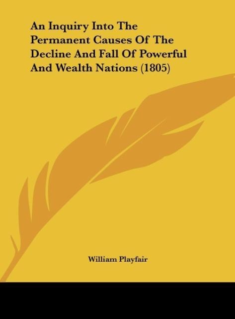 An Inquiry Into The Permanent Causes Of The Decline And Fall Of Powerful And Wealth Nations (1805)