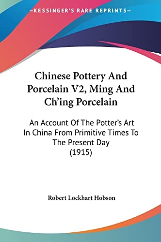 Chinese Pottery And Porcelain V2, Ming And Ch'ing Porcelain: An Account Of The Potter's Art In China From Primitive Times To The Present Day (1915)
