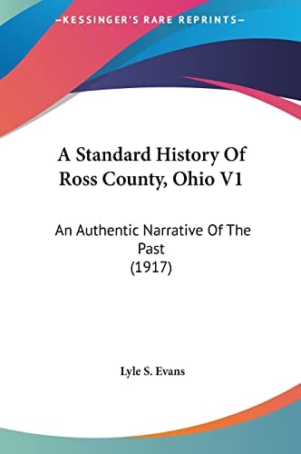 A Standard History Of Ross County, Ohio V1: An Authentic Narrative Of The Past (1917)