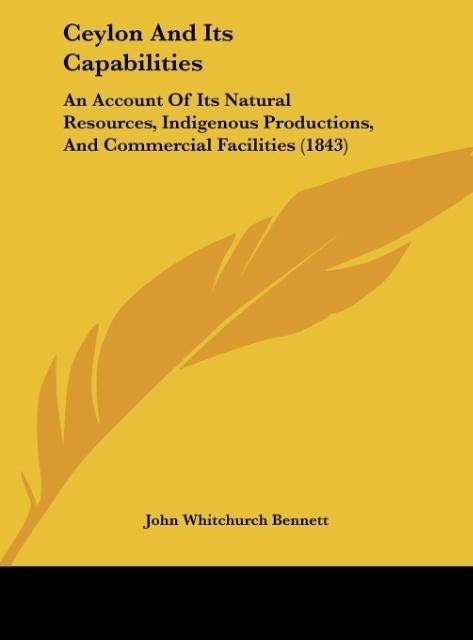 Ceylon And Its Capabilities: An Account Of Its Natural Resources, Indigenous Productions, And Commercial Facilities (1843)