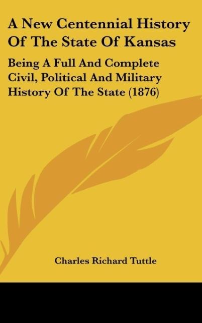 A New Centennial History Of The State Of Kansas: Being A Full And Complete Civil, Political And Military History Of The State (1876)