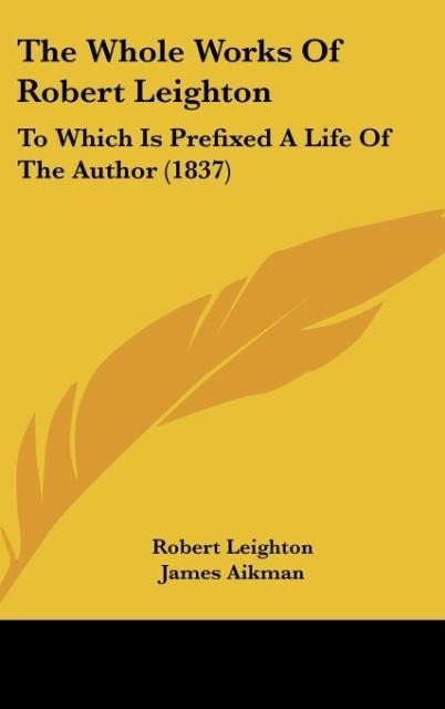 The Whole Works Of Robert Leighton: To Which Is Prefixed A Life Of The Author (1837)