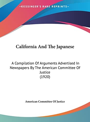 California And The Japanese: A Compilation Of Arguments Advertised In Newspapers By The American Committee Of Justice (1920)