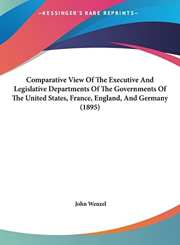 Comparative View Of The Executive And Legislative Departments Of The Governments Of The United States, France, England, And Germany (1895)