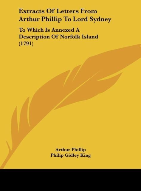 Extracts Of Letters From Arthur Phillip To Lord Sydney: To Which Is Annexed A Description Of Norfolk Island (1791)