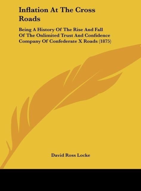 Inflation At The Cross Roads: Being A History Of The Rise And Fall Of The Onlimited Trust And Confidence Company Of Confederate X Roads (1875)