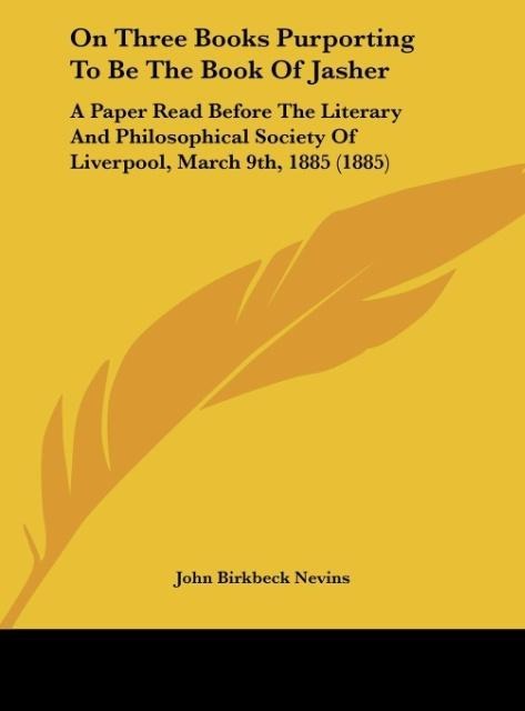 On Three Books Purporting To Be The Book Of Jasher: A Paper Read Before The Literary And Philosophical Society Of Liverpool, March 9th, 1885 (1885)