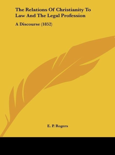 The Relations Of Christianity To Law And The Legal Profession: A Discourse (1852)