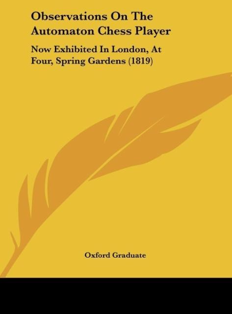 Observations On The Automaton Chess Player: Now Exhibited In London, At Four, Spring Gardens (1819)