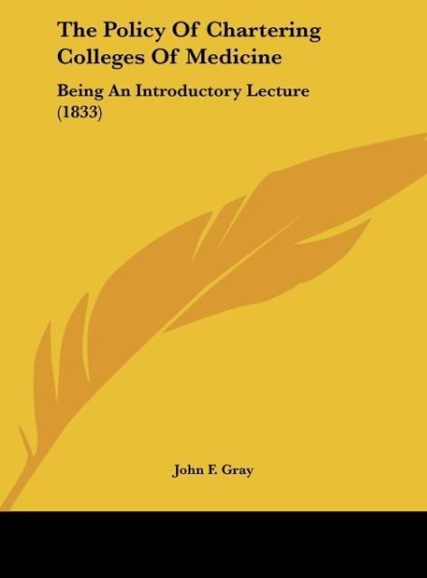 The Policy Of Chartering Colleges Of Medicine: Being An Introductory Lecture (1833)