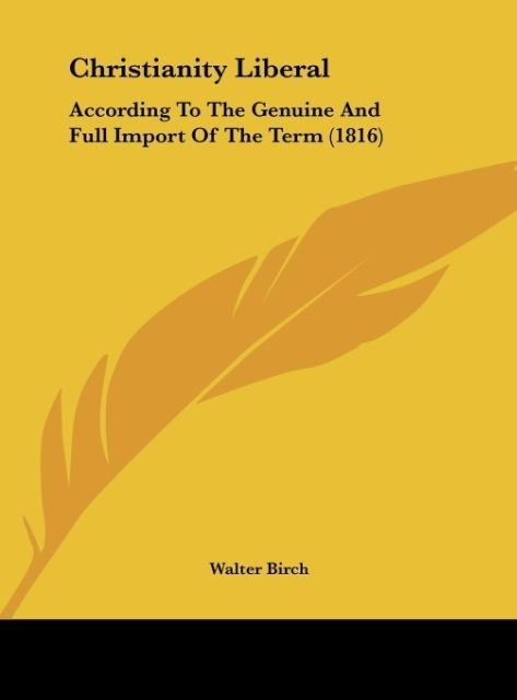 Christianity Liberal: According To The Genuine And Full Import Of The Term (1816)