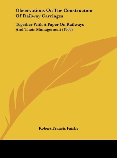 Observations On The Construction Of Railway Carriages: Together With A Paper On Railways And Their Management (1868)