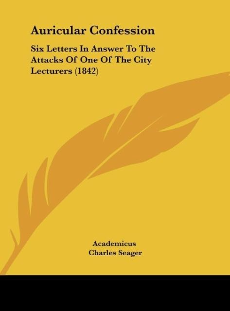 Auricular Confession: Six Letters In Answer To The Attacks Of One Of The City Lecturers (1842)