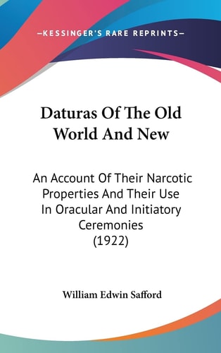 Daturas Of The Old World And New: An Account Of Their Narcotic Properties And Their Use In Oracular And Initiatory Ceremonies (1922)