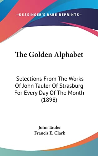 The Golden Alphabet: Selections From The Works Of John Tauler Of Strasburg For Every Day Of The Month (1898)