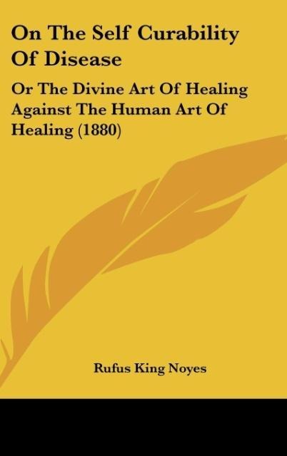 On The Self Curability Of Disease: Or The Divine Art Of Healing Against The Human Art Of Healing (1880)