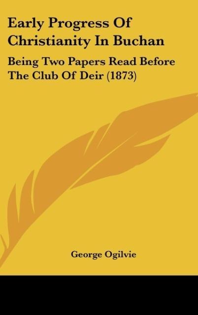 Early Progress Of Christianity In Buchan: Being Two Papers Read Before The Club Of Deir (1873)