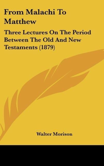 From Malachi To Matthew: Three Lectures On The Period Between The Old And New Testaments (1879)