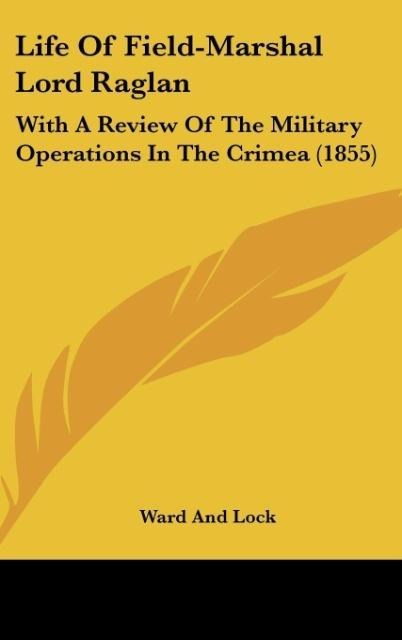 Life Of Field-Marshal Lord Raglan: With A Review Of The Military Operations In The Crimea (1855)