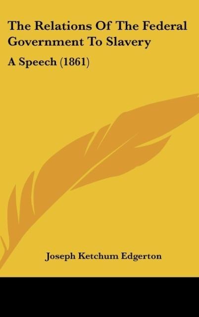 The Relations Of The Federal Government To Slavery: A Speech (1861)