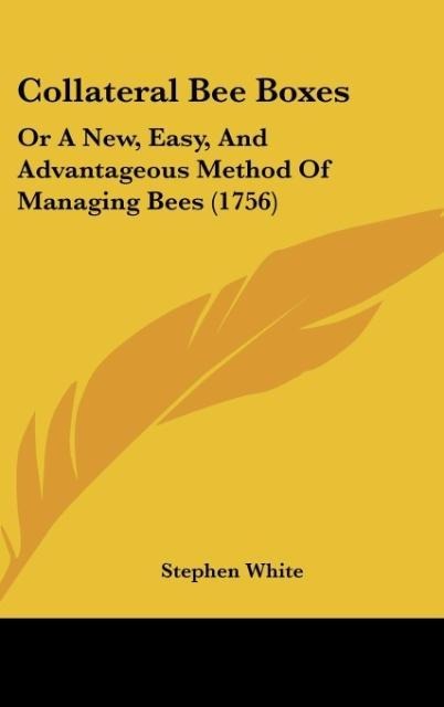 Collateral Bee Boxes: Or A New, Easy, And Advantageous Method Of Managing Bees (1756)
