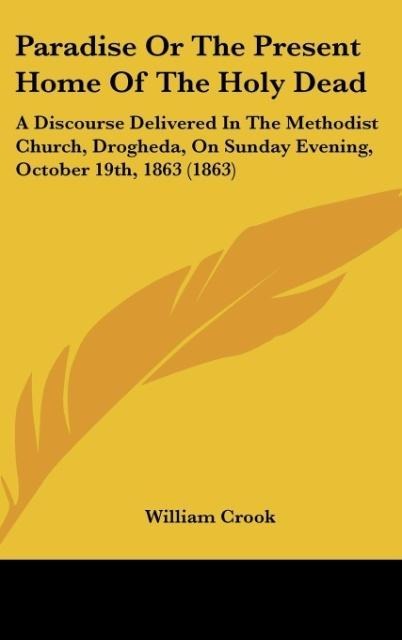 Paradise Or The Present Home Of The Holy Dead: A Discourse Delivered In The Methodist Church, Drogheda, On Sunday Evening, October 19th, 1863 (1863)