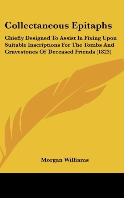 Collectaneous Epitaphs: Chiefly Designed To Assist In Fixing Upon Suitable Inscriptions For The Tombs And Gravestones Of Deceased Friends (1823)