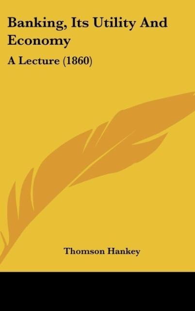 Banking, Its Utility And Economy: A Lecture (1860)