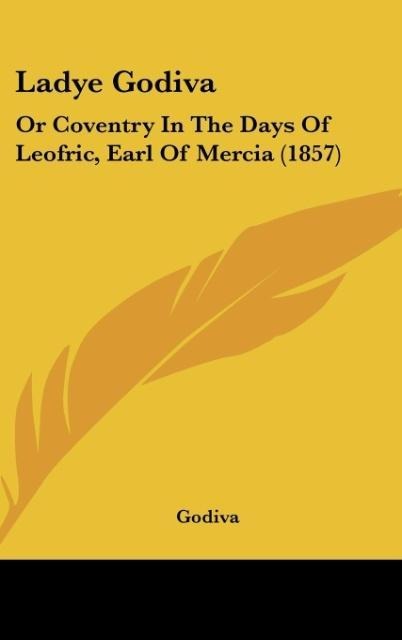 Ladye Godiva: Or Coventry In The Days Of Leofric, Earl Of Mercia (1857)
