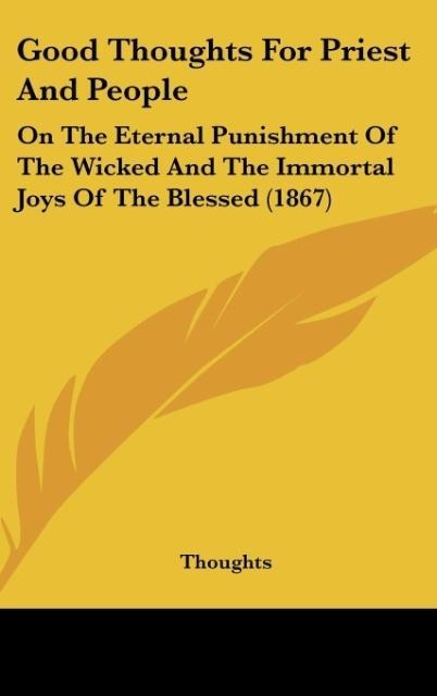 Good Thoughts For Priest And People: On The Eternal Punishment Of The Wicked And The Immortal Joys Of The Blessed (1867)