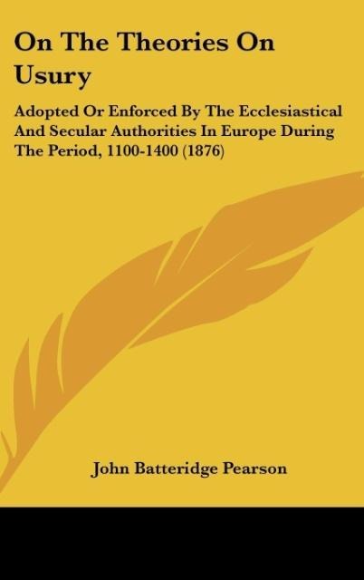 On The Theories On Usury: Adopted Or Enforced By The Ecclesiastical And Secular Authorities In Europe During The Period, 1100-1400 (1876)