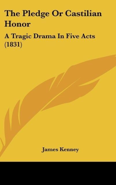 The Pledge Or Castilian Honor: A Tragic Drama In Five Acts (1831)