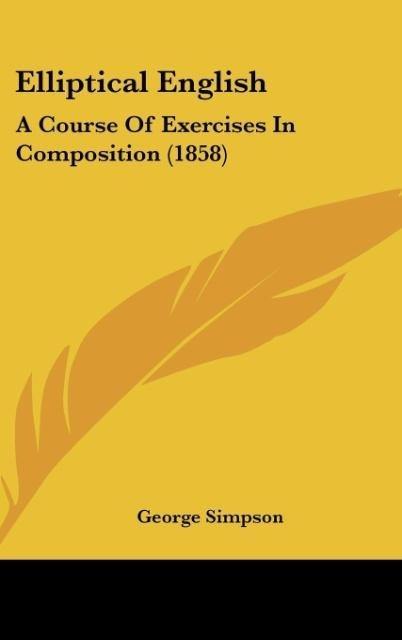 Elliptical English: A Course Of Exercises In Composition (1858)