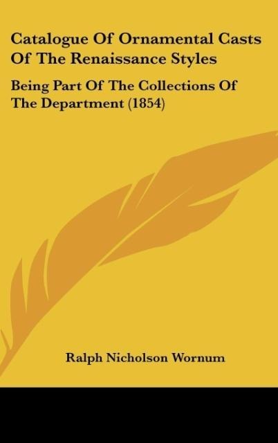 Catalogue Of Ornamental Casts Of The Renaissance Styles: Being Part Of The Collections Of The Department (1854)